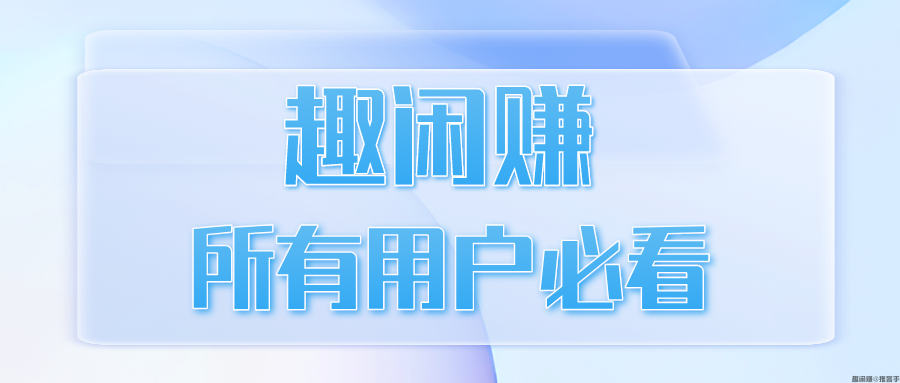 趣闲赚所有用户必看