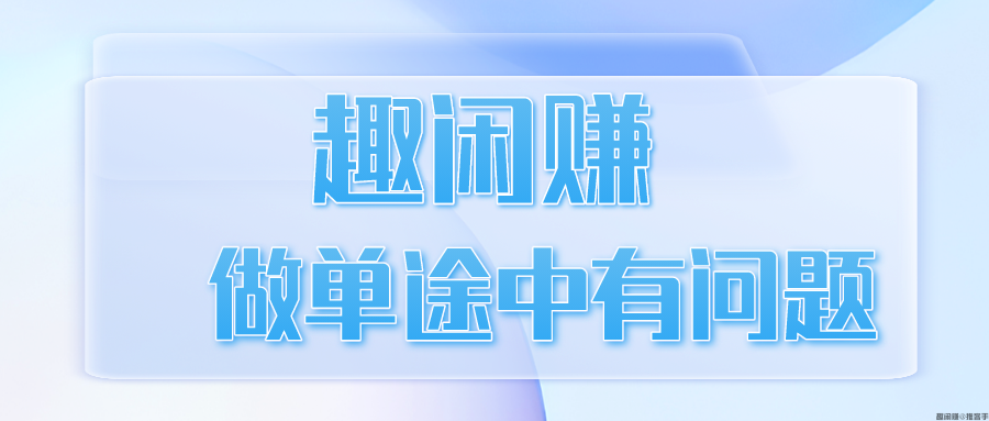 趣闲赚做单途中有问题怎么办？