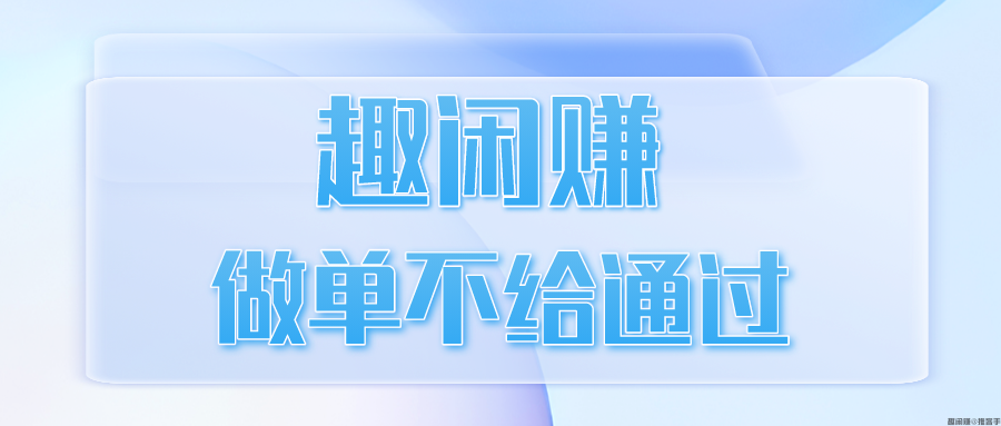 趣闲赚做单不给通过怎么办？