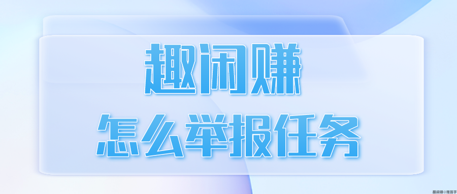 趣闲赚怎么举报任务？