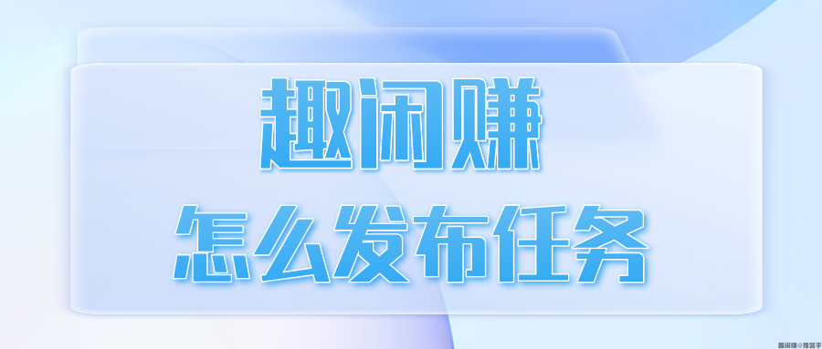 趣闲赚怎么发布任务？