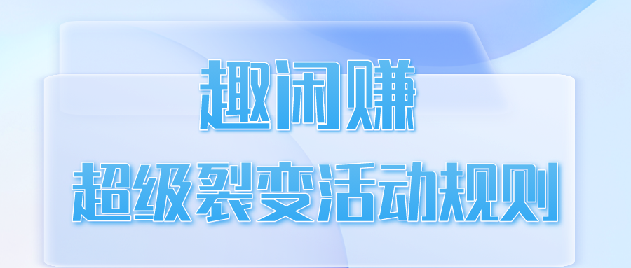 趣闲赚超级裂变活动规则