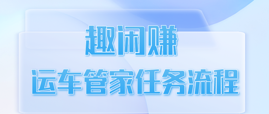 趣闲赚运车管家任务流程