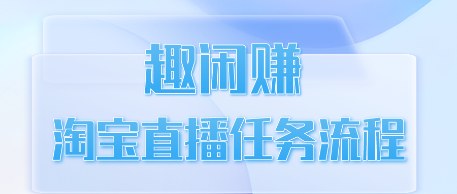 趣闲赚淘宝直播任务流程