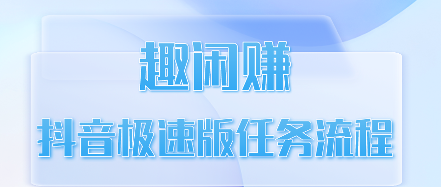 趣闲赚抖音极速版任务流程