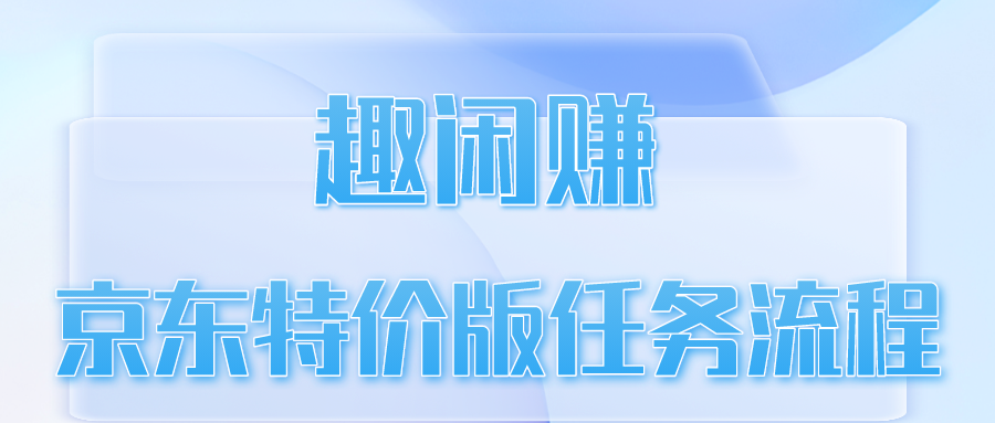 趣闲赚京东特价版任务流程