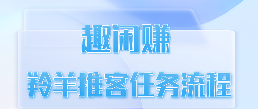 趣闲赚羚羊推客任务流程