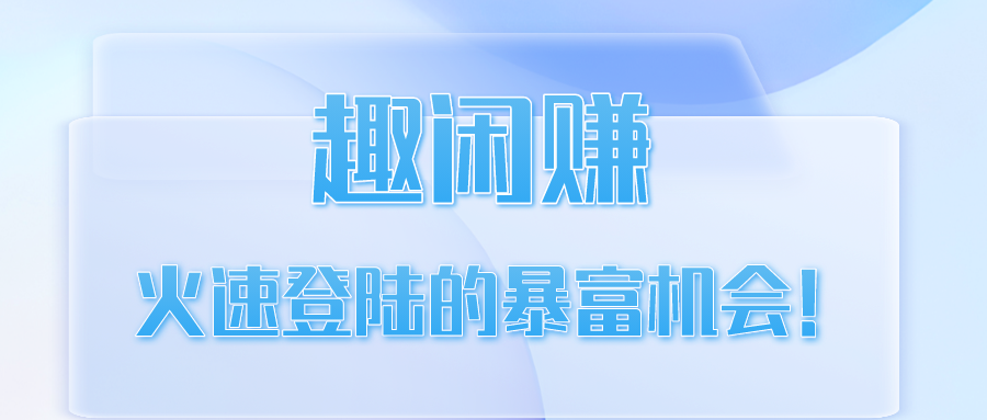 【限时揭秘】趣闲赚工作室官网 - 火速登陆的暴富机会！