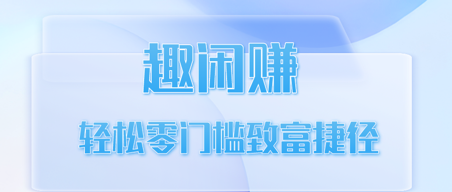 【引爆网络】趣闲赚工作室官网 - 轻松零门槛致富捷径！