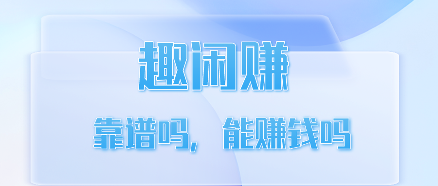 趣闲赚平台靠谱吗，能赚钱吗？