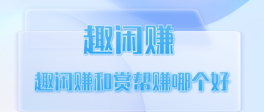 趣闲赚和赏帮赚哪个好