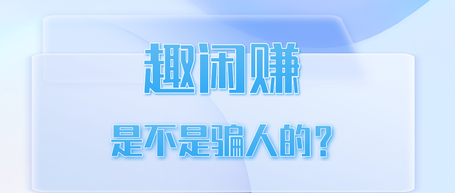趣闲赚APP是不是骗人的?